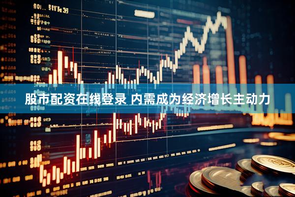 股市配资在线登录 内需成为经济增长主动力