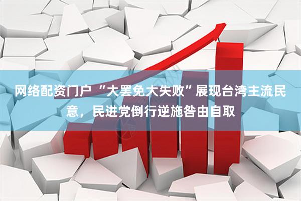 网络配资门户 “大罢免大失败”展现台湾主流民意，民进党倒行逆施咎由自取