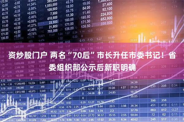 资炒股门户 两名“70后”市长升任市委书记！省委组织部公示后新职明确